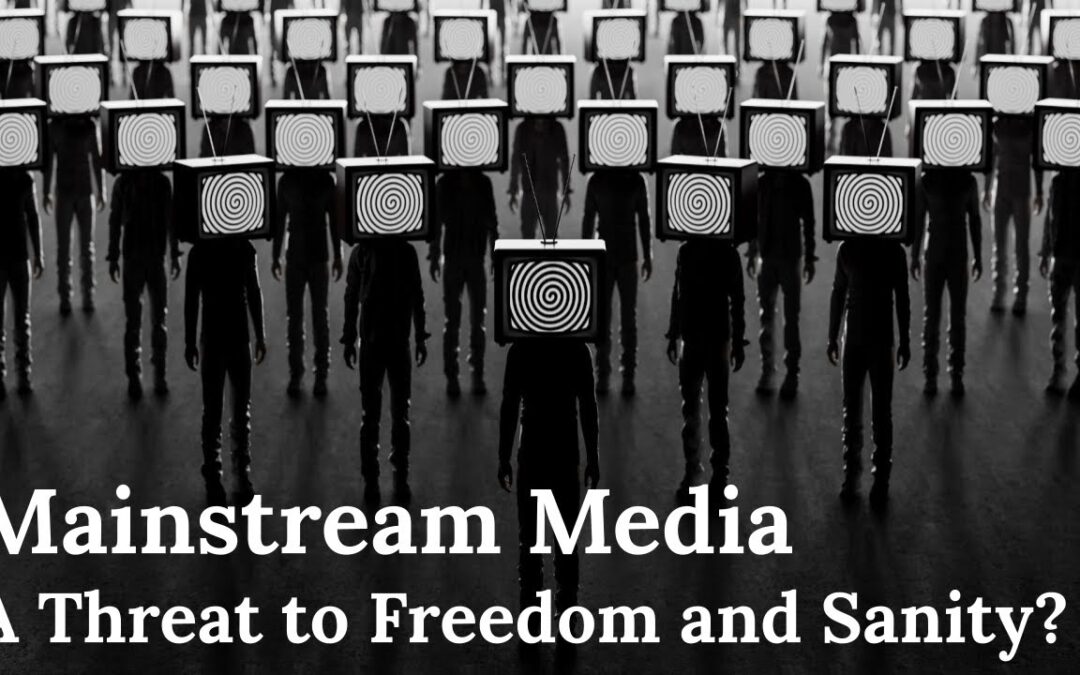 Why the Mainstream Media is a Threat to Freedom and Sanity