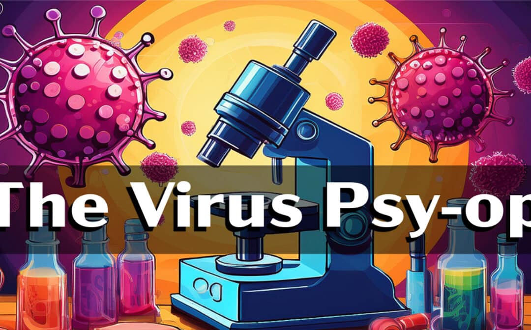 The Virus Psy-Op – Why It Exists and Where They’re Going With It